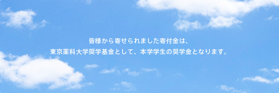 皆様から寄せられました寄付金は、東京薬科大学奨学基金として、本学学生の奨学金となります。