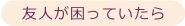 友人が困っていたら