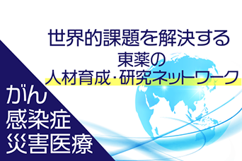 世界的課題を解決する東薬の人材育成・研究ネットワーク がん 感染症 災害医療