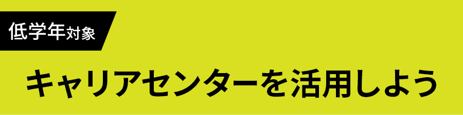 低学年対象 キャリアセンターを活用しよう