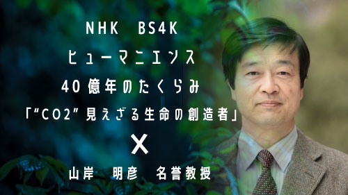 5月22日（月）放送のNHK BS4K『ヒューマニエンス　40億年のたくらみ』に、山岸　明彦　名誉教授が出演されました